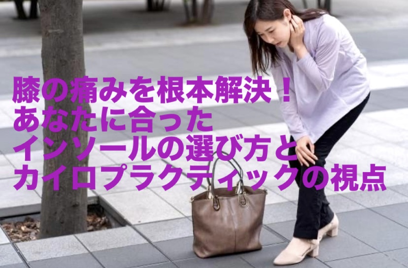 膝の痛みを根本解決！あなたに合ったインソールの選び方とカイロプラクティックの視点