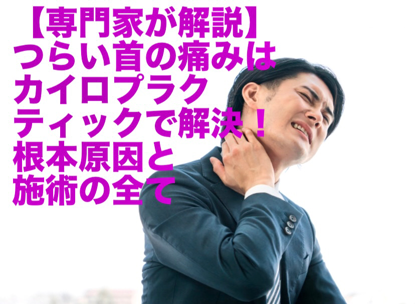 【専門家が解説】つらい首の痛みはカイロプラクティックで解決！根本原因と施術の全て