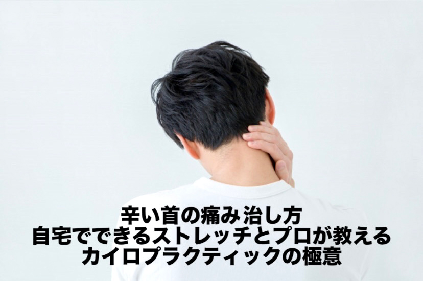 辛い首の痛み 治し方:自宅でできるストレッチとプロが教えるカイロプラクティックの極意