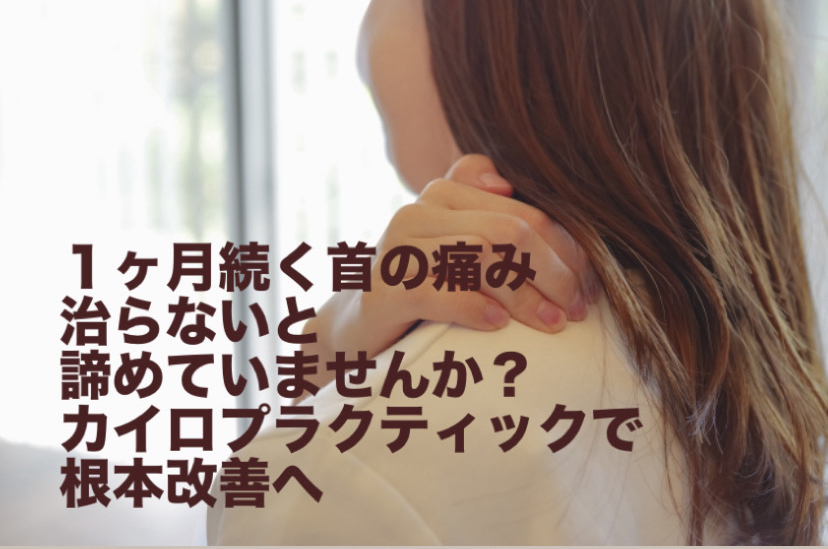 1ヶ月続く首の痛み、治らないと諦めていませんか？カイロプラクティックで根本改善へ