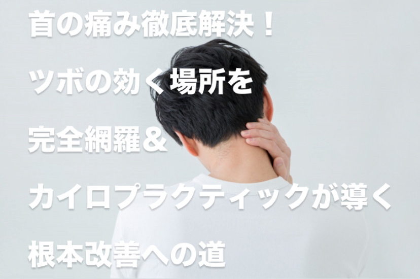 首の痛み徹底解決！ツボの効く場所を完全網羅＆カイロプラクティックが導く根本改善への道