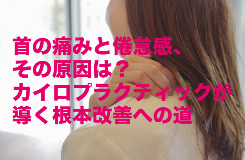 首の痛みと倦怠感、その原因は？カイロプラクティックが導く根本改善への道
